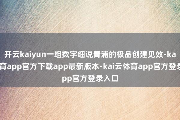 开云kaiyun一组数字细说青浦的极品创建见效-kai云体育app官方下载app最新版本-kai云体育app官方登录入口