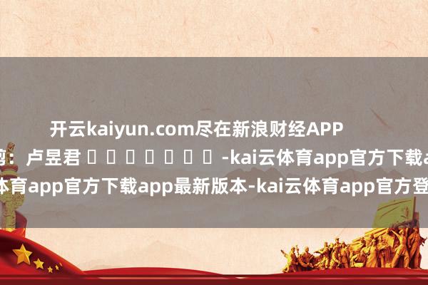 开云kaiyun.com尽在新浪财经APP            						背负裁剪：卢昱君 							-kai云体育app官方下载app最新版本-kai云体育app官方登录入口