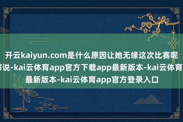 开云kaiyun.com是什么原因让她无缘这次比赛呢?宫鲁鸣讲解注解说-kai云体育app官方下载app最新版本-kai云体育app官方登录入口