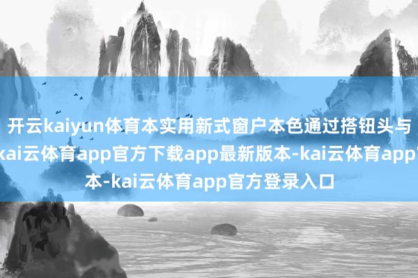 开云kaiyun体育本实用新式窗户本色通过搭钮头与搭钮轴汇集-kai云体育app官方下载app最新版本-kai云体育app官方登录入口