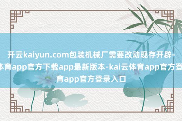 开云kaiyun.com包装机械厂需要改动现存开辟-kai云体育app官方下载app最新版本-kai云体育app官方登录入口