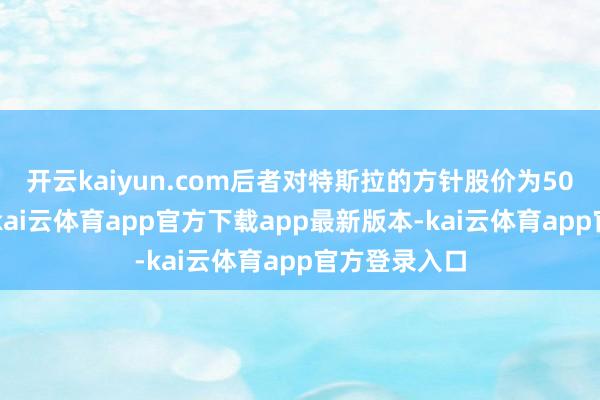 开云kaiyun.com后者对特斯拉的方针股价为500好意思元-kai云体育app官方下载app最新版本-kai云体育app官方登录入口