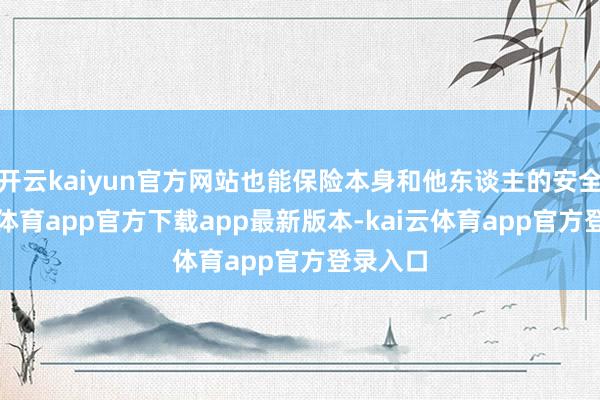 开云kaiyun官方网站也能保险本身和他东谈主的安全-kai云体育app官方下载app最新版本-kai云体育app官方登录入口