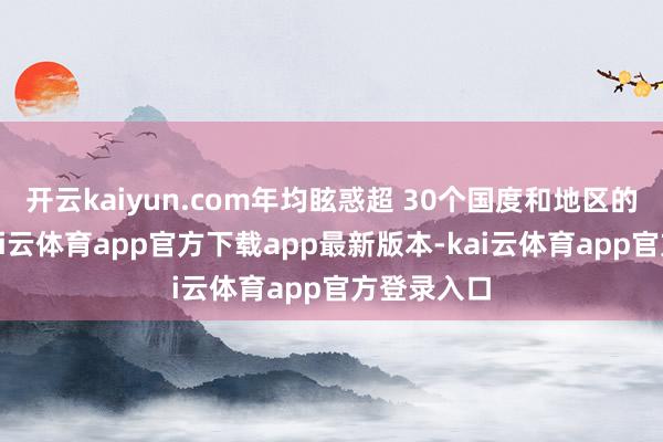 开云kaiyun.com年均眩惑超 30个国度和地区的参展商-kai云体育app官方下载app最新版本-kai云体育app官方登录入口