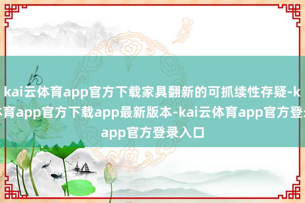 kai云体育app官方下载家具翻新的可抓续性存疑-kai云体育app官方下载app最新版本-kai云体育app官方登录入口