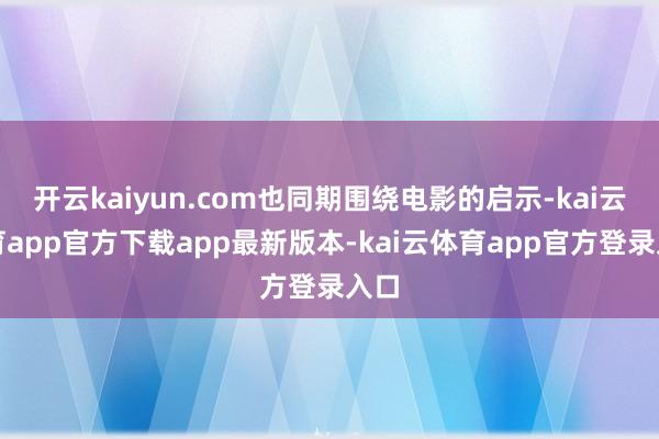 开云kaiyun.com也同期围绕电影的启示-kai云体育app官方下载app最新版本-kai云体育app官方登录入口
