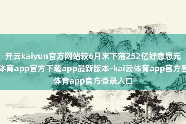 开云kaiyun官方网站较6月末下落252亿好意思元-kai云体育app官方下载app最新版本-kai云体育app官方登录入口