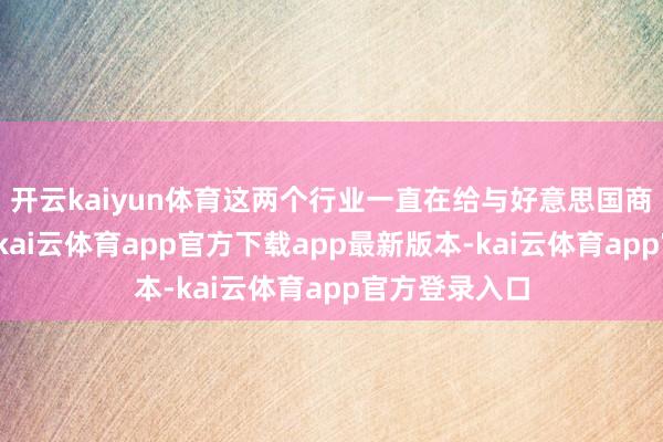 开云kaiyun体育这两个行业一直在给与好意思国商务部的拜访-kai云体育app官方下载app最新版本-kai云体育app官方登录入口