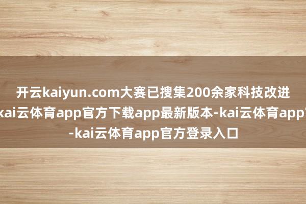 开云kaiyun.com大赛已搜集200余家科技改进团队及企业-kai云体育app官方下载app最新版本-kai云体育app官方登录入口