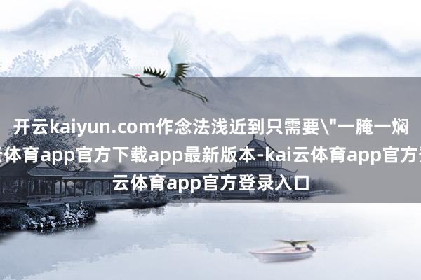 开云kaiyun.com作念法浅近到只需要