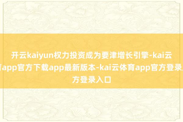 开云kaiyun　　权力投资成为要津增长引擎-kai云体育app官方下载app最新版本-kai云体育app官方登录入口
