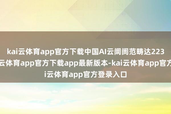 kai云体育app官方下载中国AI云阛阓范畴达223亿元-kai云体育app官方下载app最新版本-kai云体育app官方登录入口