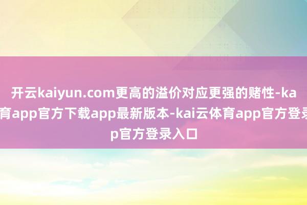 开云kaiyun.com更高的溢价对应更强的赌性-kai云体育app官方下载app最新版本-kai云体育app官方登录入口