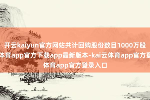 开云kaiyun官方网站共计回购股份数目1000万股-kai云体育app官方下载app最新版本-kai云体育app官方登录入口