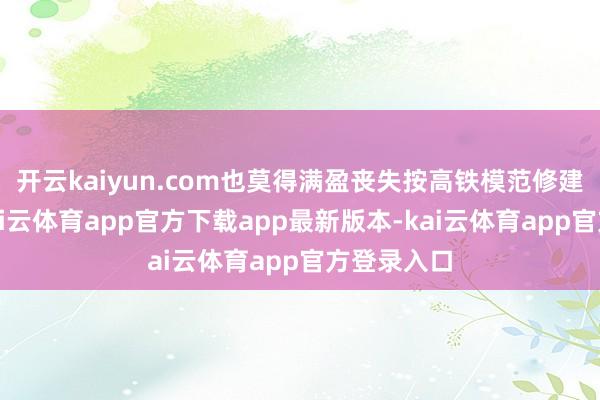 开云kaiyun.com也莫得满盈丧失按高铁模范修建的但愿-kai云体育app官方下载app最新版本-kai云体育app官方登录入口