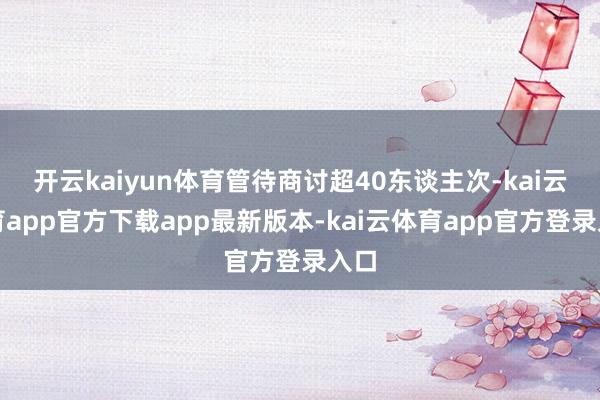 开云kaiyun体育管待商讨超40东谈主次-kai云体育app官方下载app最新版本-kai云体育app官方登录入口