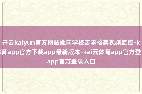 开云kaiyun官方网站她向学校苦求检察视频监控-kai云体育app官方下载app最新版本-kai云体育app官方登录入口