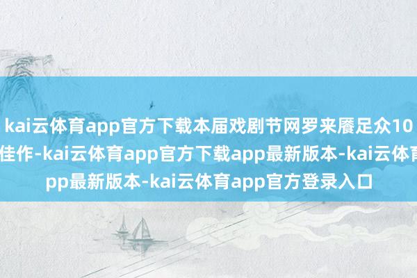 kai云体育app官方下载本届戏剧节网罗来餍足众10个国度的25部前沿佳作-kai云体育app官方下载app最新版本-kai云体育app官方登录入口
