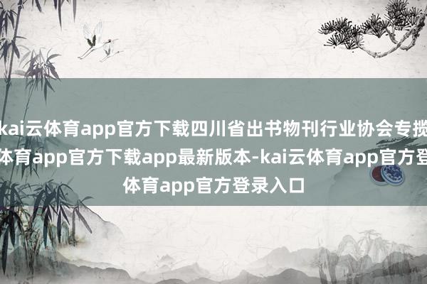 kai云体育app官方下载四川省出书物刊行业协会专揽-kai云体育app官方下载app最新版本-kai云体育app官方登录入口