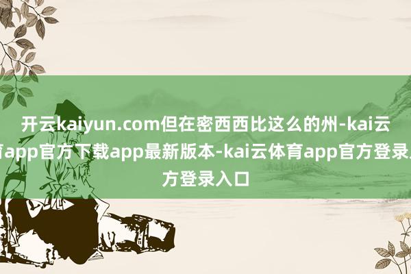 开云kaiyun.com但在密西西比这么的州-kai云体育app官方下载app最新版本-kai云体育app官方登录入口